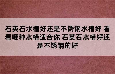 石英石水槽好还是不锈钢水槽好 看看哪种水槽适合你 石英石水槽好还是不锈钢的好